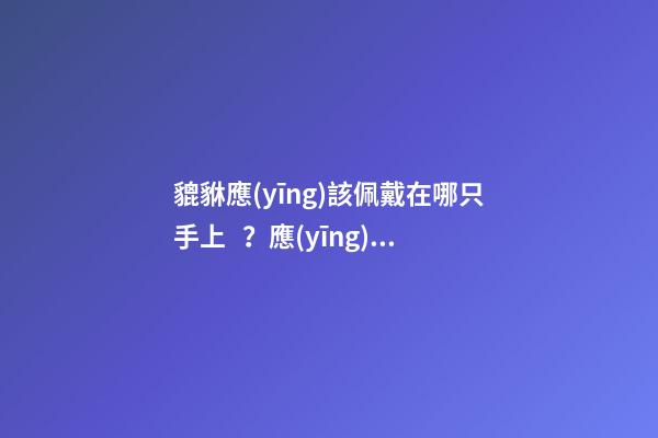 貔貅應(yīng)該佩戴在哪只手上？應(yīng)該戴左手還是右手？